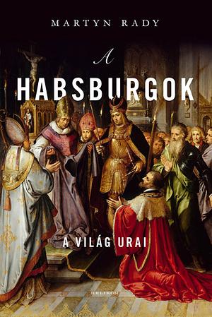 A Habsburgok: A világ urai by Martyn Rady