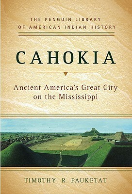 Cahokia: Ancient America's Great City on the Mississippi by Timothy R. Pauketat