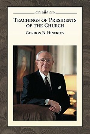 Teachings of Presidents of the Church: Gordon B. Hinckley by The Church of Jesus Christ of Latter-day Saints