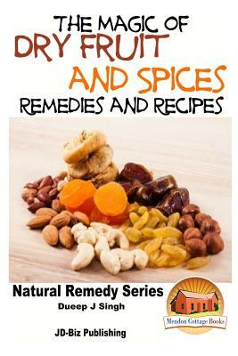The Magic of Dry Fruit and Spices With Healthy Remedies and Tasty Recipes by Dueep Jyot Singh, John Davidson