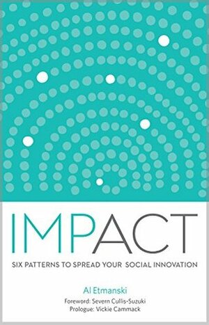 Impact: Six Patterns to Spread Your Social Innovation by Al Etmanski, Vickie Cammack, Severn Cullis-Suzuki