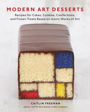 Modern Art Desserts: Recipes for Cakes, Cookies, Confections, and Frozen Treats Based on Iconic Works of Art by Caitlin Freeman