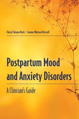 Postpartum Mood and Anxiety Disorders: A Clinician's Guide by Cheryl Tatano Beck, Jeanne Watson Driscoll