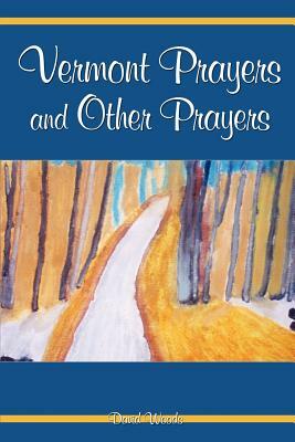 Vermont Prayers and Other Prayers by David Woods