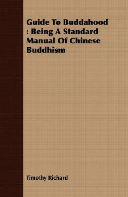 Guide to Buddahood: Being a Standard Manual of Chinese Buddhism by Timothy Richard