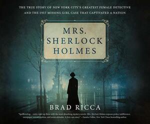 Mrs. Sherlock Holmes: The True Story of New York City's Greatest Female Detective and the 1917 Missing Girl Case That C... by Brad Ricca