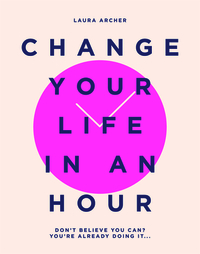 Change Your Life in an Hour: Don't Believe You Can? You're Already Doing It... by Laura Archer