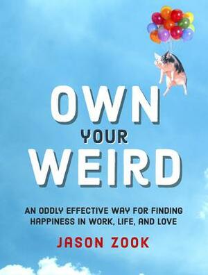 Own Your Weird: An Oddly Effective Way for Finding Happiness in Work, Life, and Love by Jason Zook