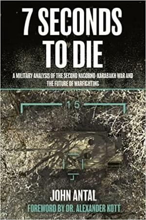 7 Seconds to Die: A Military Analysis of the Second Nagorno-Karabakh War and the Future of Warfighting by Alexander Kott, John F Antal