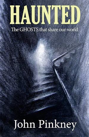 Haunted: The Ghosts That Share Our World by John Pinkney