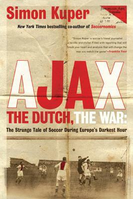 Ajax, the Dutch, the War: The Strange Tale of Soccer During Europe's Darkest Hour by Simon Kuper