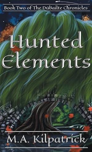 Hunted Elements: The Dúbailte Chronicles Book 2 by M.A. Kilpatrick, M.A. Kilpatrick