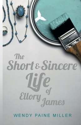 The Short & Sincere Life of Ellory James by Wendy Paine Miller