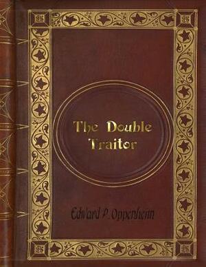 Edward P. Oppenheim - The Double Traitor by Edward Phillips Oppenheim, Edward Phillips Oppenheim