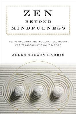 Zen beyond Mindfulness: Using Buddhist and Modern Psychology for Transformational Practice by Jules Shuzen Harris, Pat Enkyo O'Hara