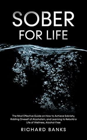 Sober for Life: The Most Effective Guide on How to Achieve Sobriety, Ridding Oneself of Alcoholism, and Learning to Rebuild a Life of Wellness, Alcohol-Free by Richard Banks