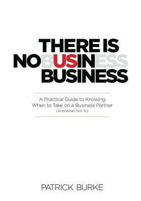 There Is No Us in Business: A Practical Guide to Knowing When to Take on a Business Partner (and When Not To) by Patrick Burke