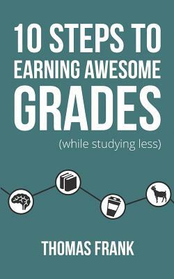10 Steps to Earning Awesome Grades (While Studying Less) by Thomas Frank