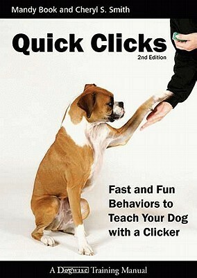 Quick Clicks: Fast And Fun Behaviors To Teach Your Dog With A Clicker by Mandy Book, Cheryl S. Smith