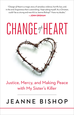 Change of Heart: Justice, Mercy, and Making Peace with My Sisterâ (Tm)S Killer by Jeanne Bishop