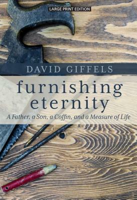 Furnishing Eternity: A Father, a Son, a Coffin, and a Measure of Life by David Giffels