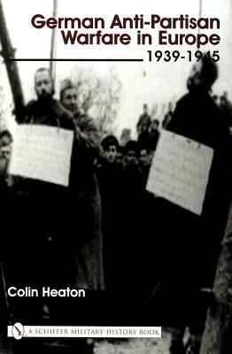 German Anti-Partisan Warfare in Europe: 1939-1945 by Colin Heaton