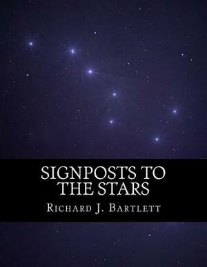 Signposts to the Stars: An Absolute Beginner's Guide to Learning the Night Sky and Exploring the Constellations by Richard J. Bartlett