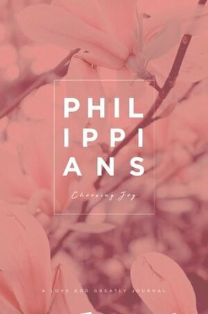 Philippians: Choosing Joy: A Love God Greatly Study Journal by Love God Greatly