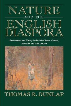 Nature and the English Diaspora: Environment and History in the United States, Canada, Australia, and New Zealand by Thomas Dunlap