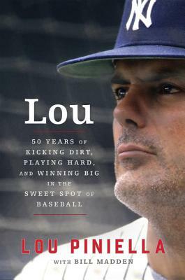 Lou: Fifty Years of Kicking Dirt, Playing Hard, and Winning Big in the Sweet Spot of Baseball by Bill Madden, Lou Piniella