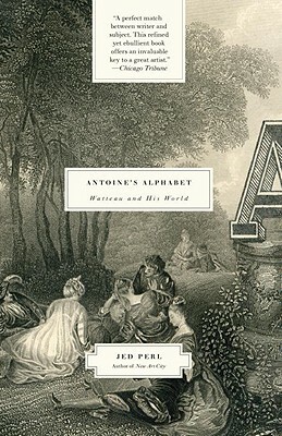 Antoine's Alphabet: Watteau and His World by Jed Perl