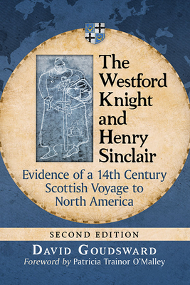The Westford Knight and Henry Sinclair: Evidence of a 14th Century Scottish Voyage to North America, 2D Ed. by David Goudsward
