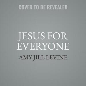 Jesus for Everyone: Why He Should Matter More to Everyone by Amy-Jill Levine