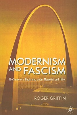 Modernism and Fascism: The Sense of a Beginning Under Mussolini and Hitler by R. Griffin