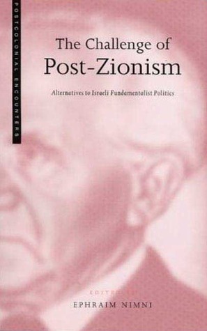 The Challenge of Post-Zionism: Alternatives to Israeli Fundamentalist Politics by Ephraim Nimni