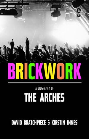 Brickwork: A Biography of The Arches by David Bratchpiece, Kirstin Innes