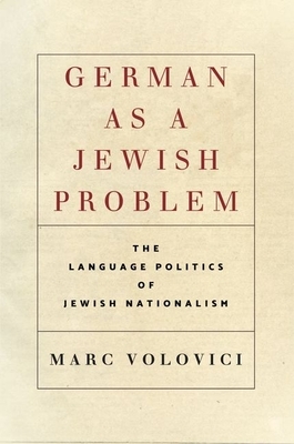 German as a Jewish Problem: The Language Politics of Jewish Nationalism by Marc Volovici