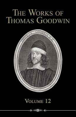 The Works of Thomas Goodwin, Volume 12 by Thomas Goodwin