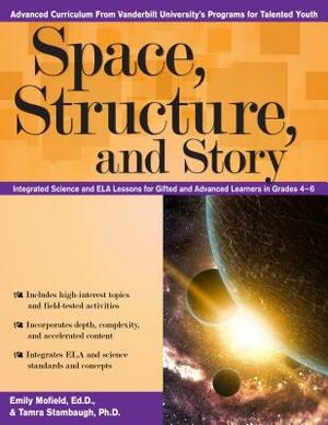 Space, Structure, and Story: Integrated Science and Ela Lessons for Gifted and Advanced Learners in Grades 4-6 by Emily Mofield, Tamra Stambaugh