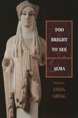 Too Bright to See & Alma by Linda Gregg