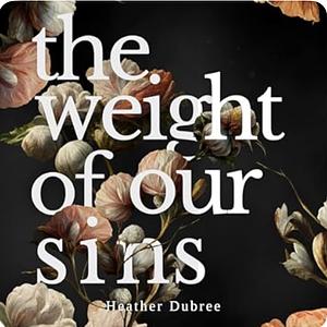 The Weight of Our Sins by Heather Dubree