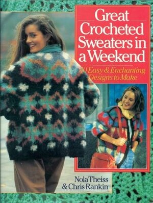 Great Crocheted Sweaters in a Weekend: 50 Easy and Enchanting Designs to Make by Chris Rankin, Nola Theiss