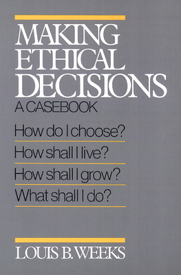 Making Ethical Decisions: A Casebook by Louis B. Weeks