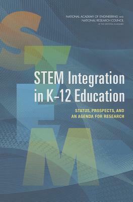 STEM Integration in K-12 Education: Status, Prospects, and an Agenda for Research by National Academy of Engineering, National Research Council, Committee on Integrated Stem Education