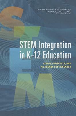 STEM Integration in K-12 Education: Status, Prospects, and an Agenda for Research by Committee on Integrated Stem Education, National Research Council, National Academy of Engineering