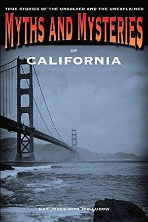 Myths and Mysteries of California: True Stories of the Unsolved and Unexplained by Ray Jones