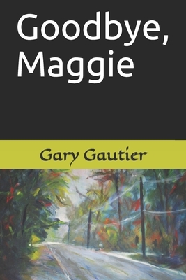 Goodbye, Maggie by Gary Gautier