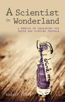 A Scientist in Wonderland: A Memoir of Searching for Truth and Finding Trouble by Edzard Ernst