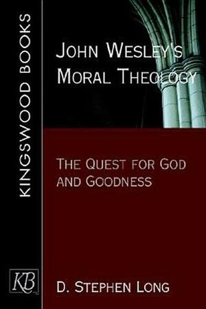 John Wesley's Moral Theology: The Quest for God and Goodness by D. Stephen Long