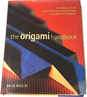 The Origami Handbook: The Classic Art of Paperfolding in Step-by-step Contemporary Projects by Rick Beech